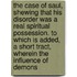 The Case Of Saul, Shewing That His Disorder Was A Real Spiritual Possession. To Which Is Added, A Short Tract, Wherein The Influence Of Demons