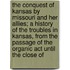 The Conquest Of Kansas By Missouri And Her Allies; A History Of The Troubles In Kansas, From The Passage Of The Organic Act Until The Close Of