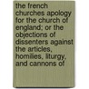 The French Churches Apology For The Church Of England; Or The Objections Of Dissenters Against The Articles, Homilies, Liturgy, And Cannons Of door Joseph Bingham