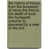 The History Of France, From The Accession Of Henry The Third To The Death Of Louis The Fourteenth (Volume 3); Preceded By A View Of The Civil door Sir Nathaniel William Wraxall