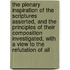 The Plenary Inspiration Of The Scriptures Asserted, And The Principles Of Their Composition Investigated, With A View To The Refutation Of All