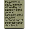 The Psalms Of David, In Metre; Allowed By The Authority Of The General Assembly Of The Church Of Scotland, And Of The Presbyterian Churches In door Unknown Author