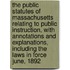 The Public Statutes Of Massachusetts Relating To Public Instruction, With Annotations And Explanations, Including The Laws In Force June, 1892