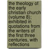 The Theology Of The Early Christian Church (Volume 8); Exhibited In Quotations From The Writers Of The First Three Centuries, With Reflections by James Bennett