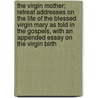 The Virgin Mother; Retreat Addresses On The Life Of The Blessed Virgin Mary As Told In The Gospels, With An Appended Essay On The Virgin Birth by Arthur Crawshay Alliston Hall