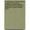 A Californian In South America; A Report On The Visit Of Professor Charles Edward Chapman Of The University Of California To South America Upon door Charles Edward Chapman
