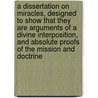 A Dissertation On Miracles, Designed To Show That They Are Arguments Of A Divine Interposition, And Absolute Proofs Of The Mission And Doctrine door Unknown Author