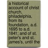 A Historical Account Of Christ Church, Philadelphia, From Its Foundation, A.D. 1695 To A.D. 1841; And Of St. Peter's And St. James's, Until The by Benjamin Dorr