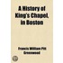 A History Of King's Chapel In Boston; The First Episcopal Church In New England : Comprising Notices Of The Introduction Of Episcopacy Into The