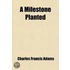 A Milestone Planted; Address At Lincoln, Massachusetts, April, 23, 1904 On The One Hundred And Fiftieth Anniversary Of The Incorporation Of The