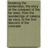 Breaking The Wilderness; The Story Of The Conquest Of The Far West, From The Wanderings Of Cabeza De Vaca, To The First Descent Of The Colorado door Frederick Samuel Dellenbaugh