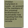 Christian Martyrdom In Russia - An Account Of The Members Of The Universal Brotherhood Or Doukhobrtsi Now Migrating From The Caucasus To Canada by Vladimir Tchertkoff
