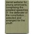Daniel Webster For Young Americans, Comprising The Greatest Speeches Of  The Defender Of The Constitution , Selected And Arranged For The Youth
