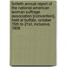 Fortieth Annual Report Of The National American Woman Suffrage Association [Convention], Held At Buffalo, October 15th To 21st, Inclusive, 1908 by National American Woman Convention