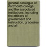 General Catalogue Of Dartmouth College And The Associated Institutions, Including The Officers Of Government And Instruction, Graduates And All by Dartmouth College