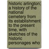 Historic Arlington; A History Of The National Cemetery From Its Establishment To The Present Time, With Sketches Of The Historic Personages Who door K. decker