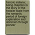 Historic Indiana; Being Chapters In The Story Of The Hoosier State From The Romantic Period Of Foreign Exploration And Dominion Through Pioneer