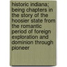 Historic Indiana; Being Chapters In The Story Of The Hoosier State From The Romantic Period Of Foreign Exploration And Dominion Through Pioneer by Julia Henderson Levering