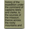 History Of The Expedition Under The Command Of Captains Lewis And Clarke, To The Sources Of The Missouri, Thence Across The Rocky Mountains And by Meriwether Lewis