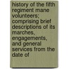 History Of The Fifth Regiment Mane Volunteers; Comprising Brief Descriptions Of Its Marches, Engagements, And General Services From The Date Of door George W. Bicknell