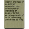 Instinct And Reason Definitively Separated; And Consequently Including An Answer To 'The Vexata Quaestio Of Brute Reasoning', Which Has So Long by Gordonius
