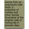 Leaves From An Argonaut's Note Book; A Collection Of Holiday And Other Stories Illustrative Of The Brighter Side Of Mining Life In Pioneer Days door Theodore Elden Jones