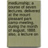 Mediumship; A Course Of Seven Lectures. Delivered At The Mount Pleasant Park Camp-Meeting, During The Month Of August, 1888. Also, A Lecture On