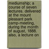 Mediumship; A Course Of Seven Lectures. Delivered At The Mount Pleasant Park Camp-Meeting, During The Month Of August, 1888. Also, A Lecture On by J.S. Loveland