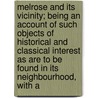 Melrose And Its Vicinity; Being An Account Of Such Objects Of Historical And Classical Interest As Are To Be Found In Its Neighbourhood, With A door Unknown Author