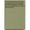 New American Home Cook Book, Containing All The Most Valuable Household Recipes In The World. The Only Complete Book Of Its Kind. How To Make A door R.E. Wakefield