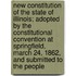 New Constitution Of The State Of Illinois; Adopted By The Constitutional Convention At Springfield, March 24, 1862, And Submitted To The People