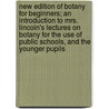 New Edition Of Botany For Beginners; An Introduction To Mrs. Lincoln's Lectures On Botany For The Use Of Public Schools, And The Younger Pupils by Almira H. Lincoln Phelps