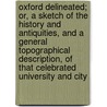 Oxford Delineated; Or, A Sketch Of The History And Antiquities, And A General Topographical Description, Of That Celebrated University And City door T. Joy