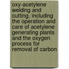 Oxy-Acetylene Welding And Cutting, Including The Operation And Care Of Acetylene Generating Plants And The Oxygen Process For Removal Of Carbon door Swingle