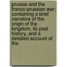 Prussia And The Franco-Prussian War; Containing A Brief Narrative Of The Origin Of The Kingdom, Its Past History, And A Detailed Account Of The door John Stevens Cabot Abbott