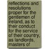 Reflections And Resolutions Proper For The Gentlemen Of Ireland, As To Their Conduct For The Service Of Their Country, As Landlords, Masters Of