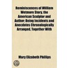 Reminiscences Of William Wetmore Story, The American Sculptor And Author; Being Incidents And Anecdotes Chronologically Arranged, Together With by Mary Elizabeth Phillips