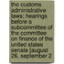 The Customs Administrative Laws; Hearings Before A Subcommittee Of The Committee On Finance Of The United States Senate [August 26, September 2