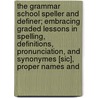 The Grammar School Speller And Definer; Embracing Graded Lessons In Spelling, Definitions, Pronunciation, And Synonymes [Sic], Proper Names And door Edward D. Farrell