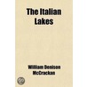 The Italian Lakes; Being The Record Of Pilgrimages To Familiar And Unfamiliar Places Of The "Lakes Of Azure, Lakes Of Leisure," Together With A door William Denison McCrackan