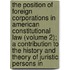 The Position Of Foreign Corporations In American Constitutional Law (Volume 2); A Contribution To The History And Theory Of Juristic Persons In