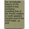 The Remarkable History Of The Hudson's Bay Company, Including That Of The French Traders Of North-Western Canada And Of The North-West, Xy, And door George Bryce