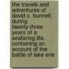 The Travels And Adventures Of David C. Bunnell; During Twenty-Three Years Of A Seafaring Life, Containing An Account Of The Battle Of Lake Erie door David C. Bunnell
