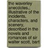 The Waverley Anecdotes,; Illustrative Of The Incidents, Characters, And Scenery, Described In The Novels And Romances Of Sir Walter Scott, Bart