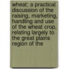 Wheat; A Practical Discussion Of The Raising, Marketing, Handling And Use Of The Wheat Crop, Relating Largely To The Great Plains Region Of The door Albert Moore Ten Eyck