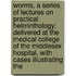 Worms, A Series Of Lectures On Practical Helminthology; Delivered At The Medical College Of The Middlesex Hospital, With Cases Illustrating The