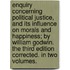Enquiry Concerning Political Justice, And Its Influence On Morals And Happiness; By William Godwin. The Third Edition Corrected. In Two Volumes.