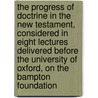 The Progress Of Doctrine In The New Testament, Considered In Eight Lectures Delivered Before The University Of Oxford, On The Bampton Foundation by Thomas Dehany Bernard