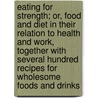Eating For Strength; Or, Food And Diet In Their Relation To Health And Work, Together With Several Hundred Recipes For Wholesome Foods And Drinks by Martin Luther Holbrook
