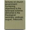Lectures On Church Government; Containing Objections To The Episcopal Scheme. Delivered In The Theological Seminary, Andover, August, Mdcccxliii. door Leonard Woods